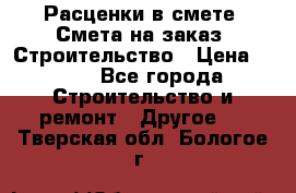 Расценки в смете. Смета на заказ. Строительство › Цена ­ 500 - Все города Строительство и ремонт » Другое   . Тверская обл.,Бологое г.